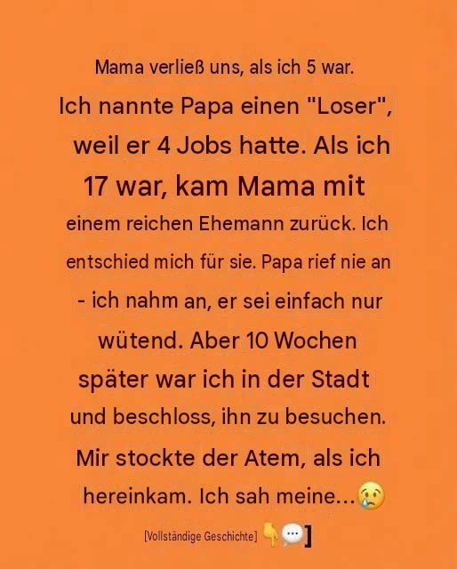 Meine Mutter verließ uns, als ich fünf war. Ich nannte meinen Vater einen „Loser“, weil er vier Jobs hatte. Als ich siebzehn war, kam meine Mutter mit einem reichen Mann zurück. Ich entschied mich für sie. Mein Vater meldete sich nie – ich nahm an, er sei einfach nur sauer. Doch zehn Wochen später war ich in der Stadt und beschloss, ihn zu besuchen. Mir lief es eiskalt den Rücken runter, als ich sein Zimmer betrat. Ich sah meine…