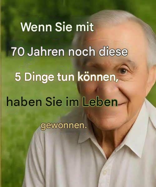 Mit 70 Jahren, wenn du diese 5 Dinge noch kannst, hast du im Leben gewonnen! Siehe ersten Kommentar